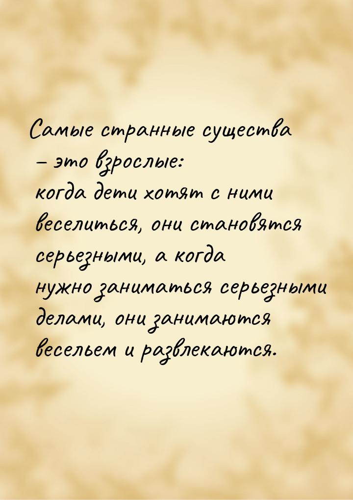 Самые странные существа – это взрослые: когда дети хотят с ними веселиться, они становятся