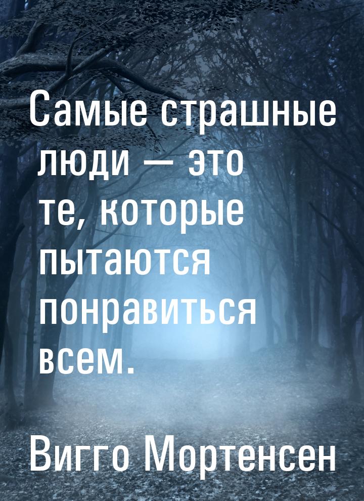 Самые страшные люди — это те, которые пытаются понравиться всем.