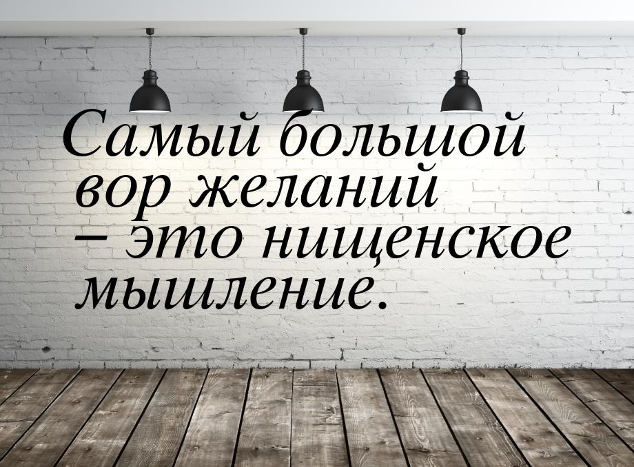 Самый большой вор желаний – это нищенское мышление.