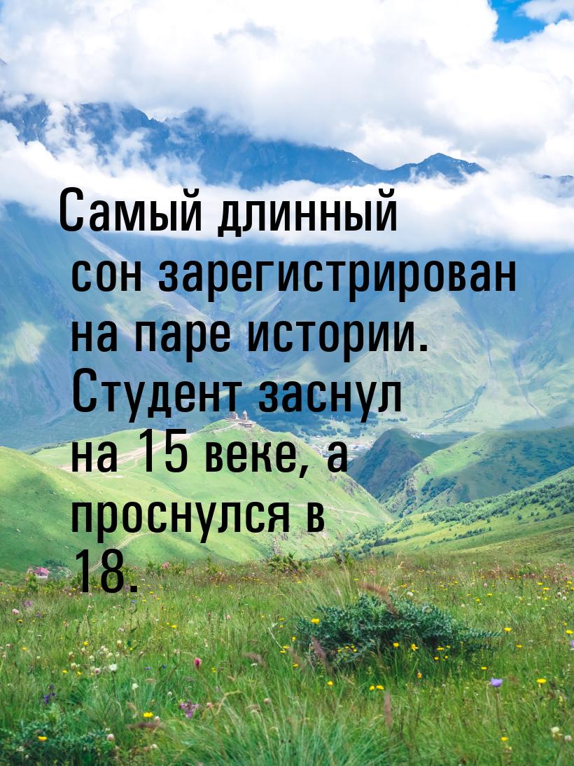 Самый длинный сон зарегистрирован на паре истории. Студент заснул на 15 веке, а проснулся 