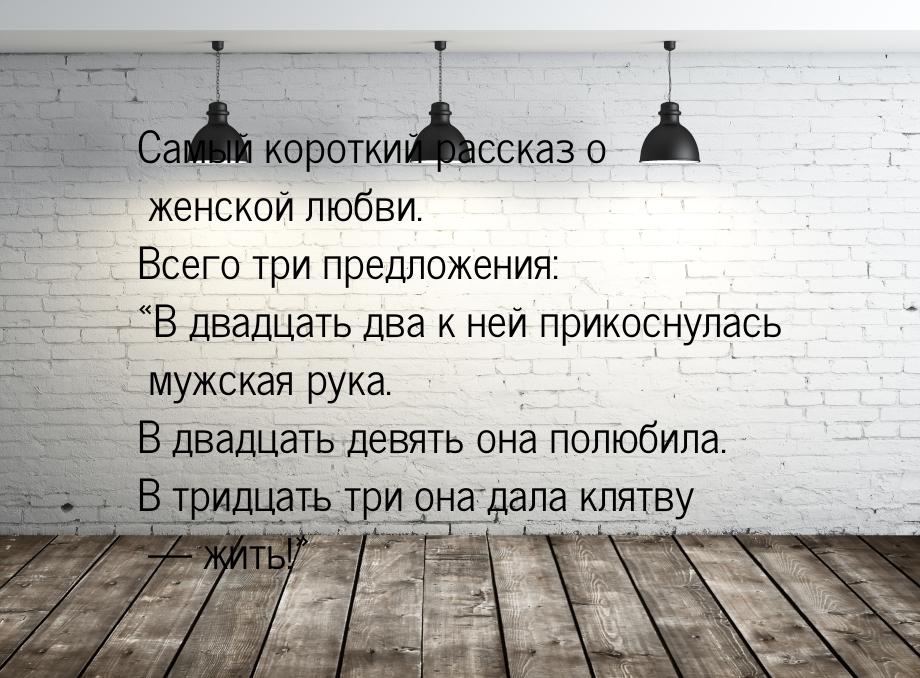 Самый короткий рассказ о женской любви. Всего три предложения: «В двадцать два к ней прико