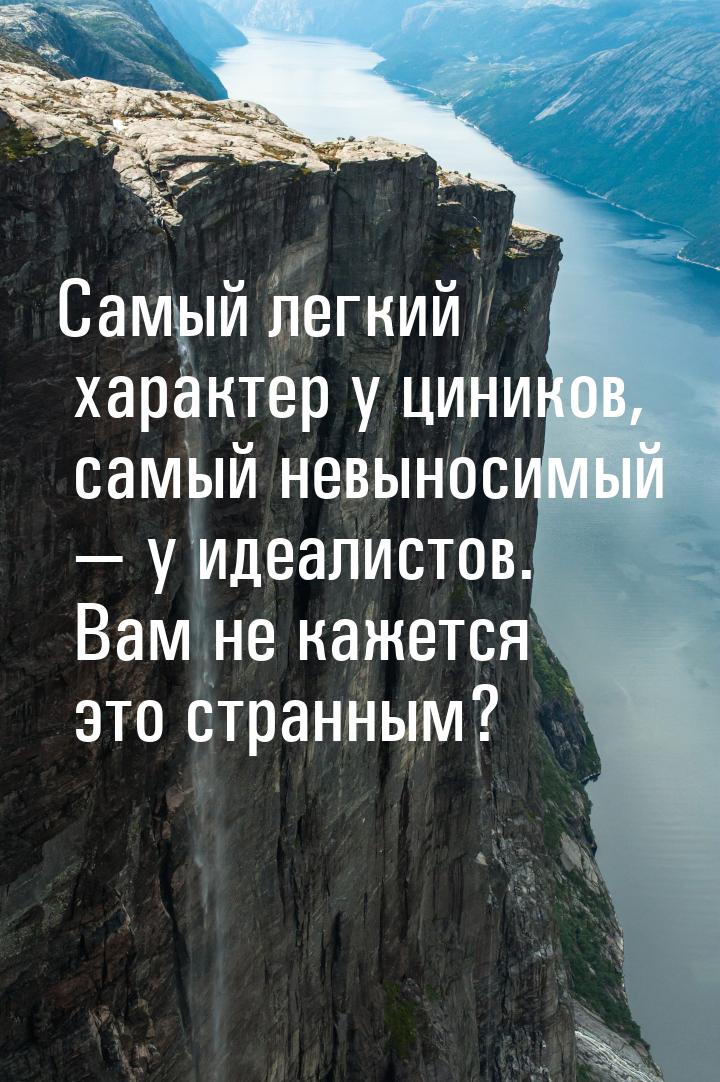 Самый легкий характер у циников, самый невыносимый  у идеалистов. Вам не кажется эт