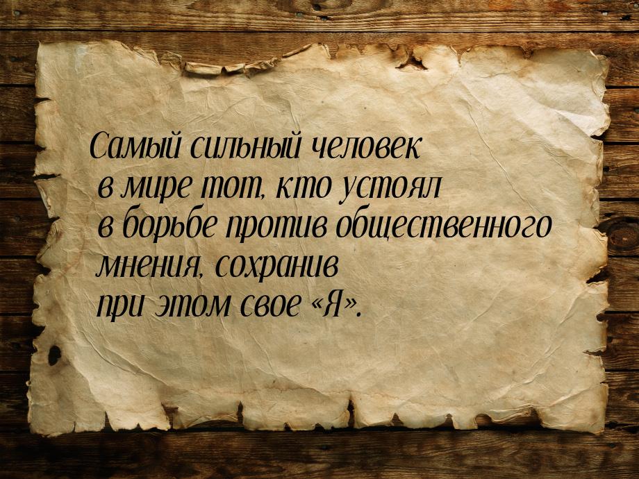 Самый сильный человек в мире тот, кто устоял в борьбе против общественного мнения, сохрани