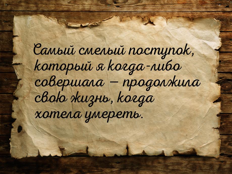 Самый смелый поступок, который я когда-либо совершала  продолжила свою жизнь, когда