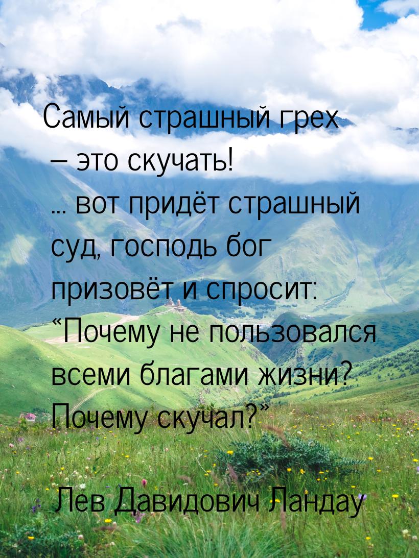 Самый страшный грех – это скучать! ... вот придёт страшный суд, господь бог призовёт и спр