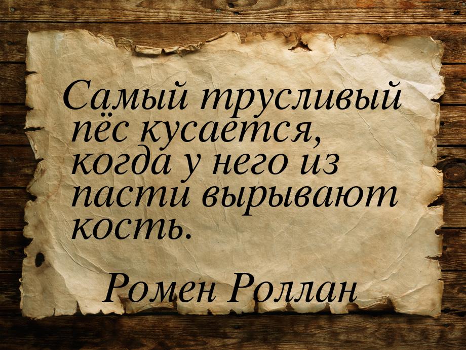 Самый трусливый пёс кусается, когда у него из пасти вырывают кость.