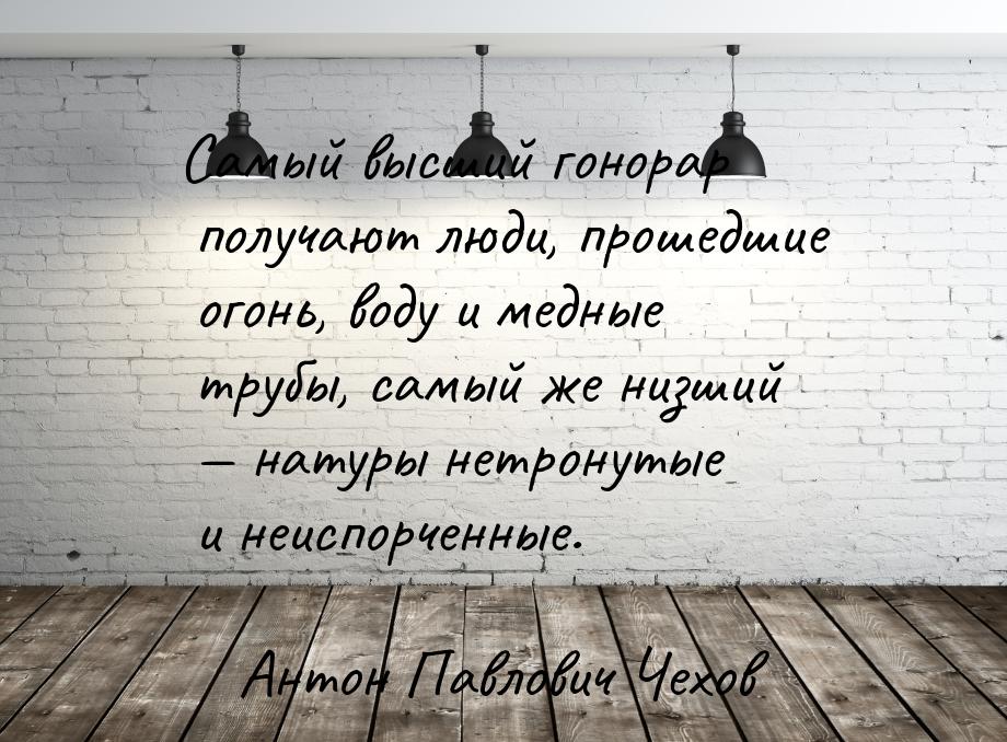 Самый высший гонорар получают люди, прошедшие огонь, воду и медные трубы, самый же низший 