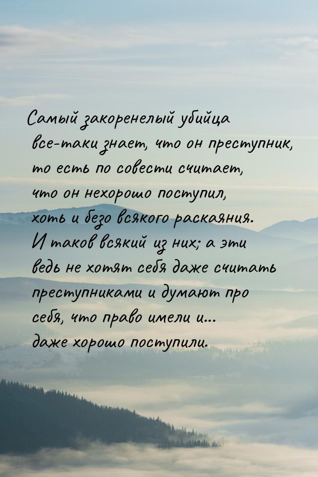 Самый закоренелый убийца все-таки знает, что он преступник, то есть по совести считает, чт