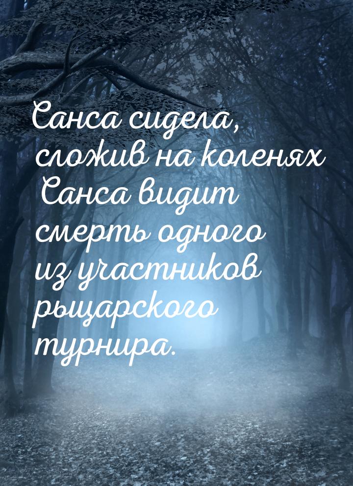 Санса сидела, сложив на коленях Санса видит смерть одного из участников рыцарского турнира