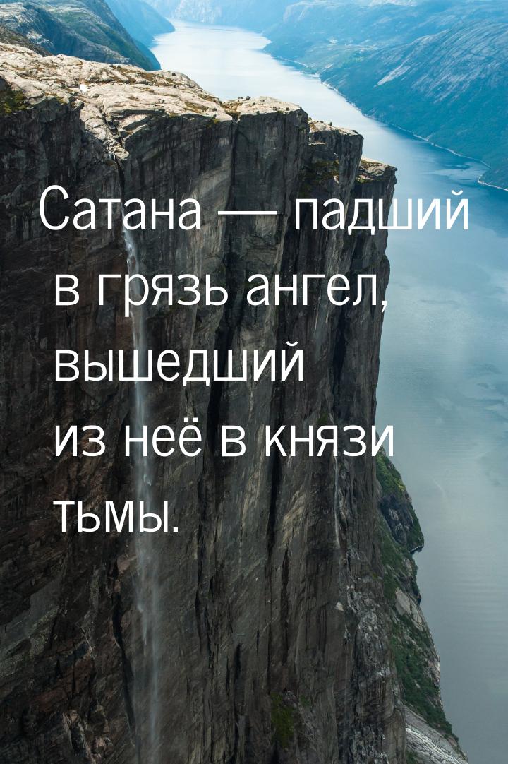 Сатана — падший в грязь ангел, вышедший из неё в князи тьмы.