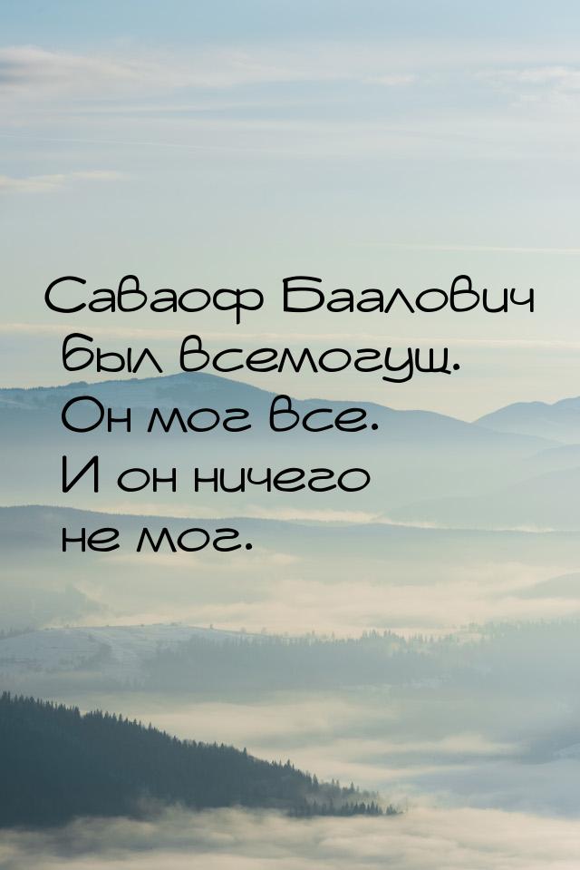 Саваоф Баалович был всемогущ. Он мог все. И он ничего не мог.