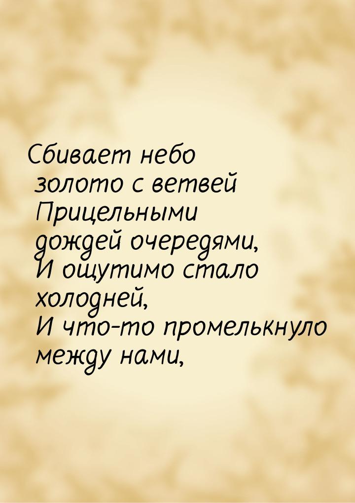 Сбивает небо золото с ветвей  Прицельными дождей очередями,  И ощутимо стало холодней,  И 