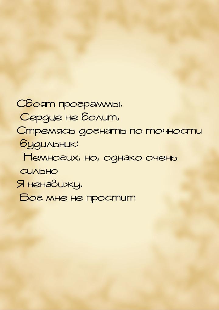 Сбоят программы. Сердце не болит, Стремясь догнать по точности будильник: Немногих,