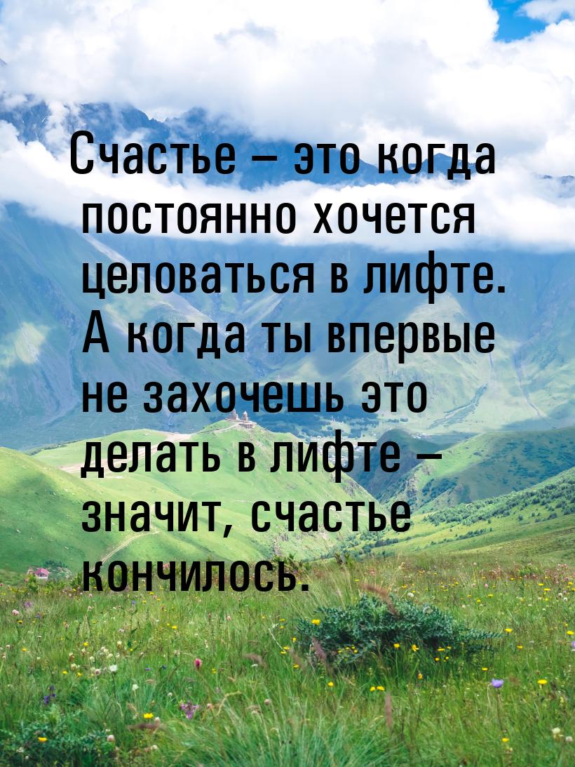 Счастье – это когда постоянно хочется целоваться в лифте. А когда ты впервые не захочешь э