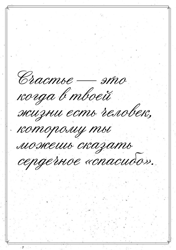 Счастье — это когда в твоей жизни есть человек, которому ты можешь сказать сердечное «спас