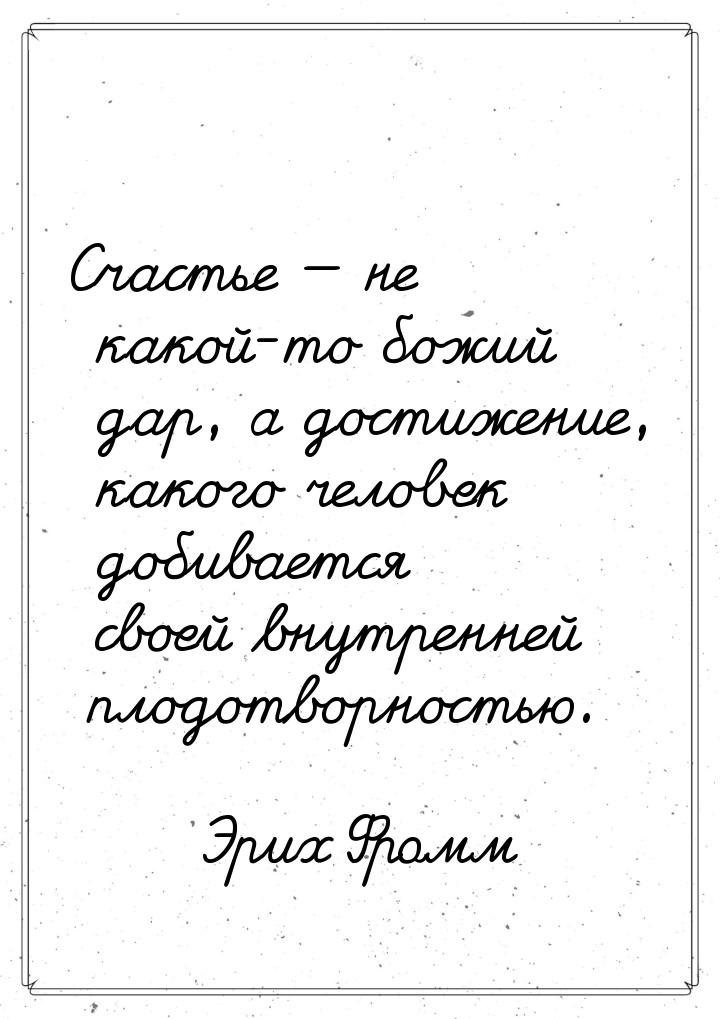 Счастье — не какой-то божий дар, а достижение, какого человек добивается своей внутренней 