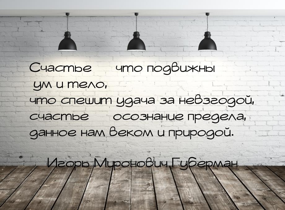 Счастье  что подвижны ум и тело, что спешит удача за невзгодой, счастье  осо