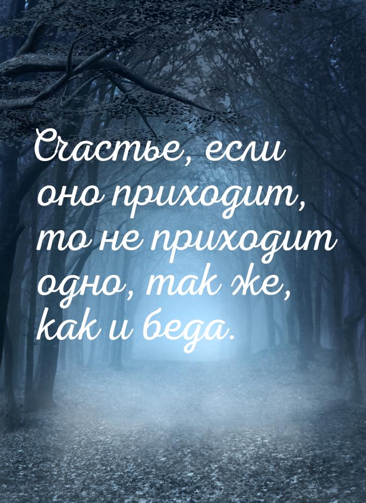 Счастье, если оно приходит, то не приходит одно, так же, как и беда.