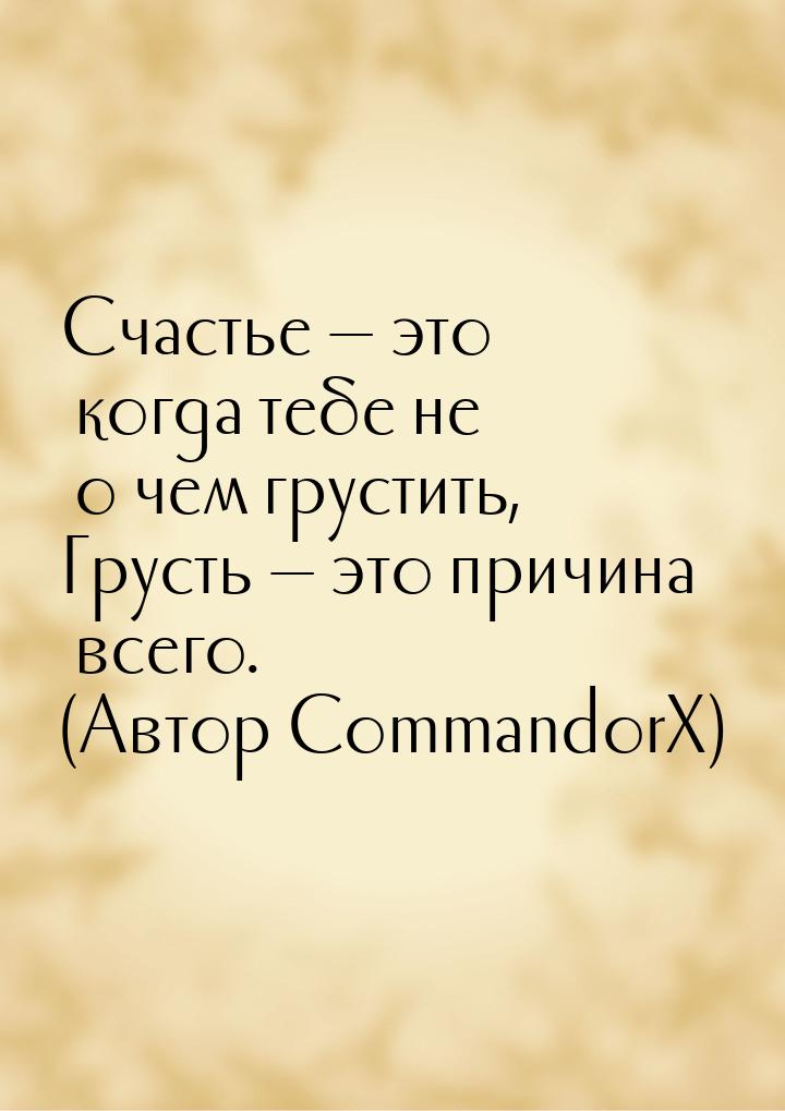 Счастье  это когда тебе не о чем грустить, Грусть  это причина всего. (Автор