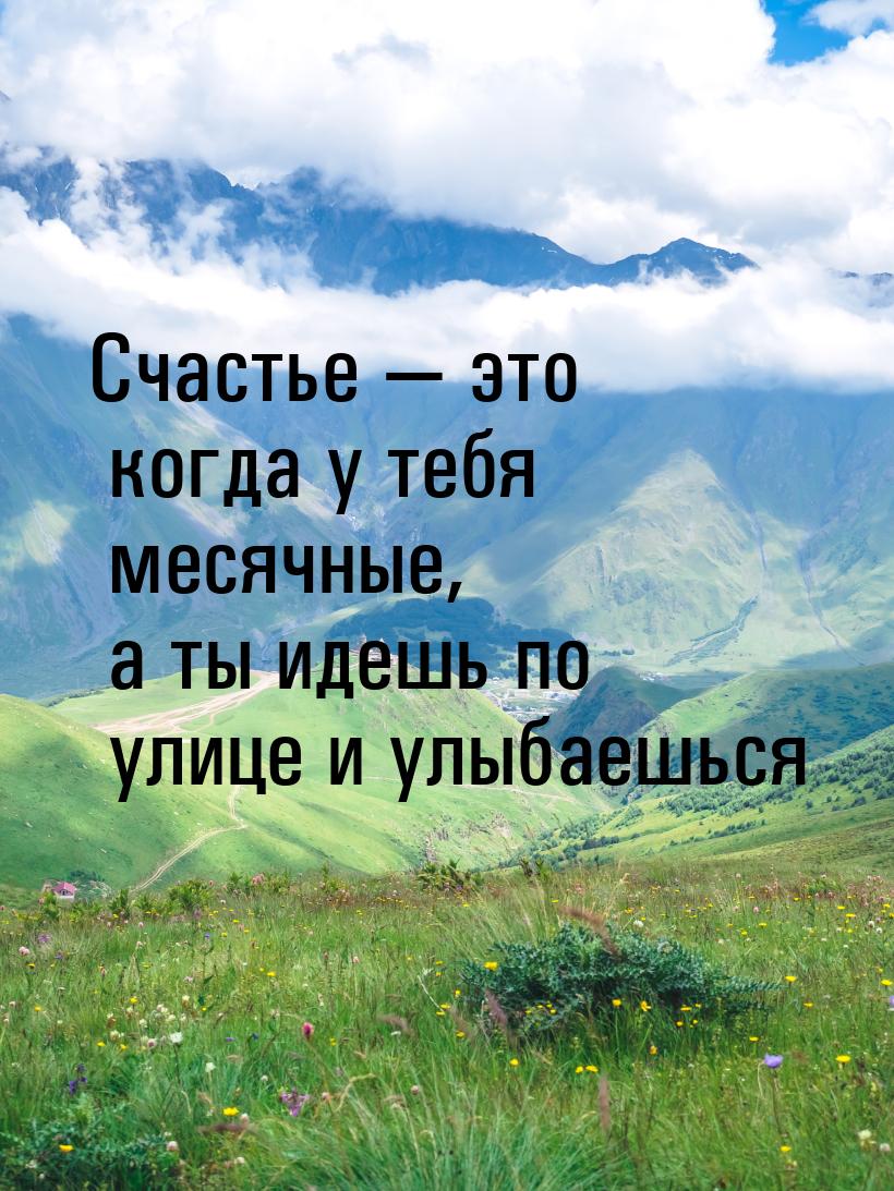 Счастье  это когда у тебя месячные, а ты идешь по улице и улыбаешься