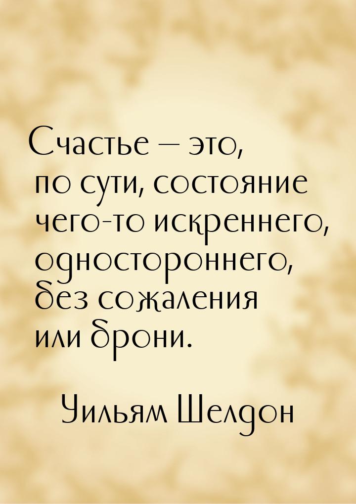 Счастье  это, по сути, состояние чего-то искреннего, одностороннего, без сожаления 