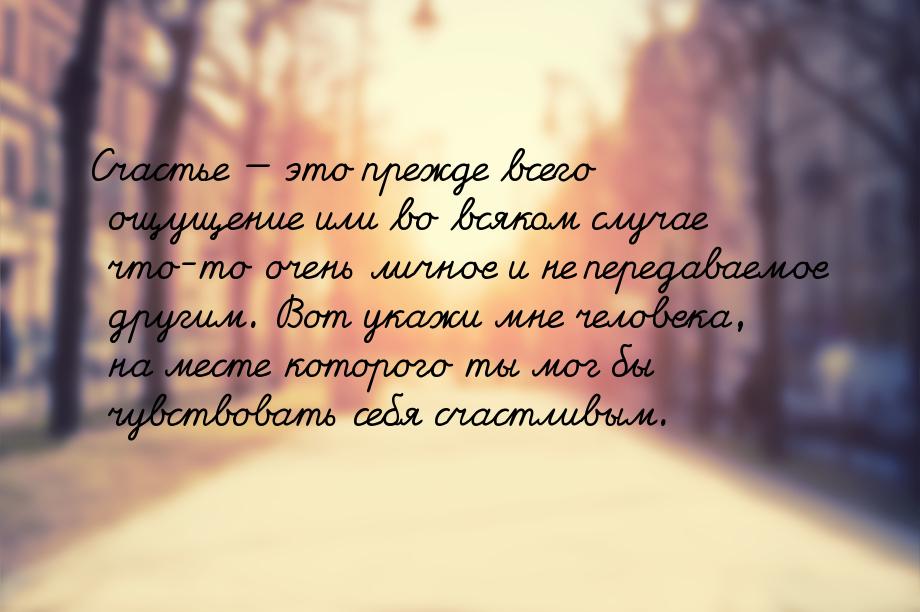 Счастье  это прежде всего ощущение или во всяком случае что-то очень личное и не пе