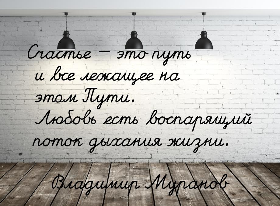 Счастье  это путь и все лежащее на этом Пути. Любовь есть воспарящий поток дыхания 