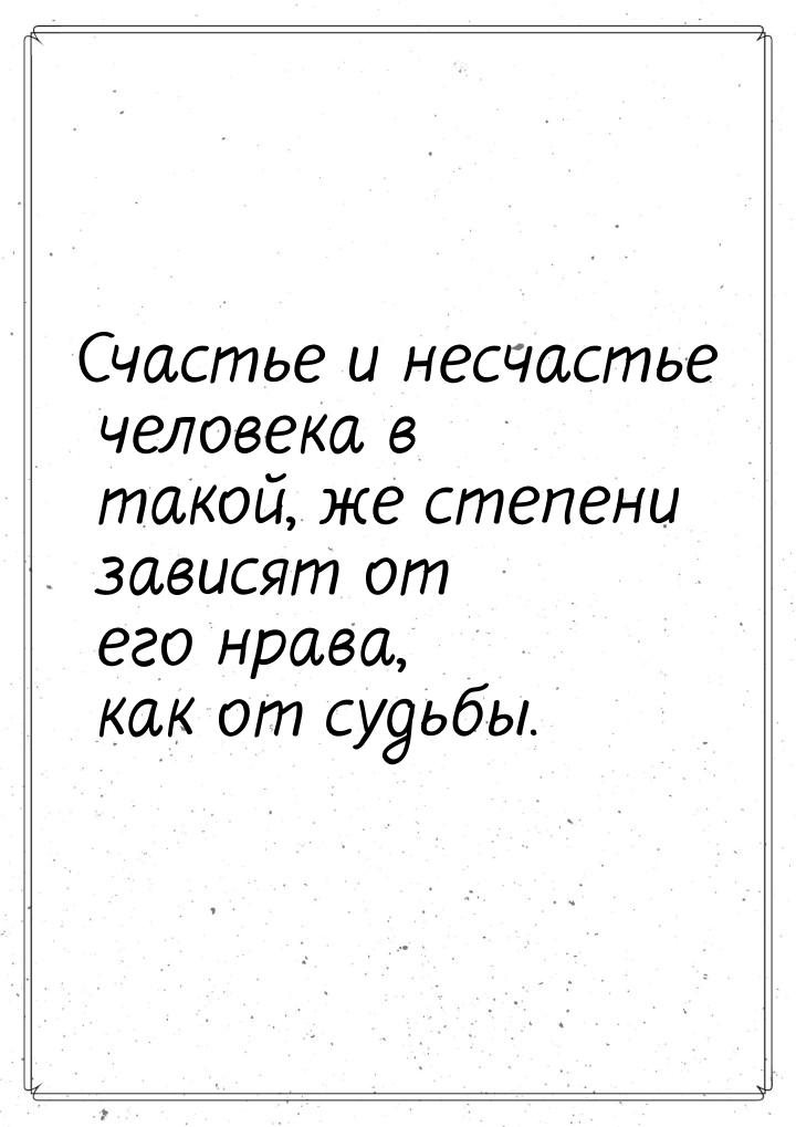 Счастье и несчастье человека в такой, же степени зависят от его нрава, как от судьбы.