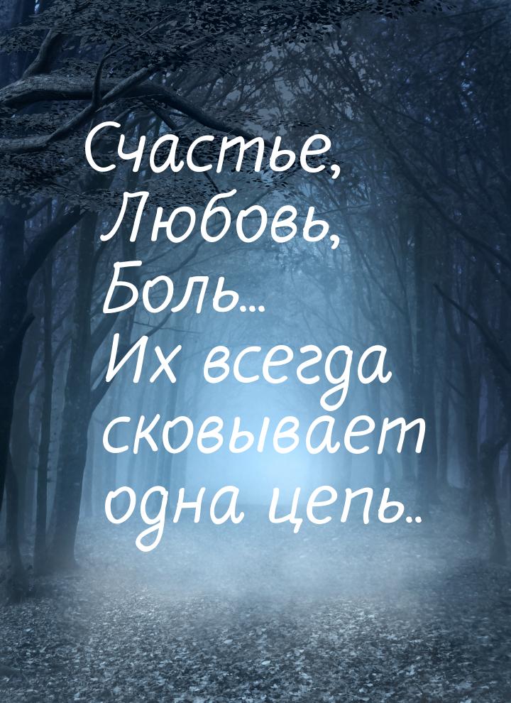 Счастье, Любовь, Боль... Их всегда сковывает одна цепь..