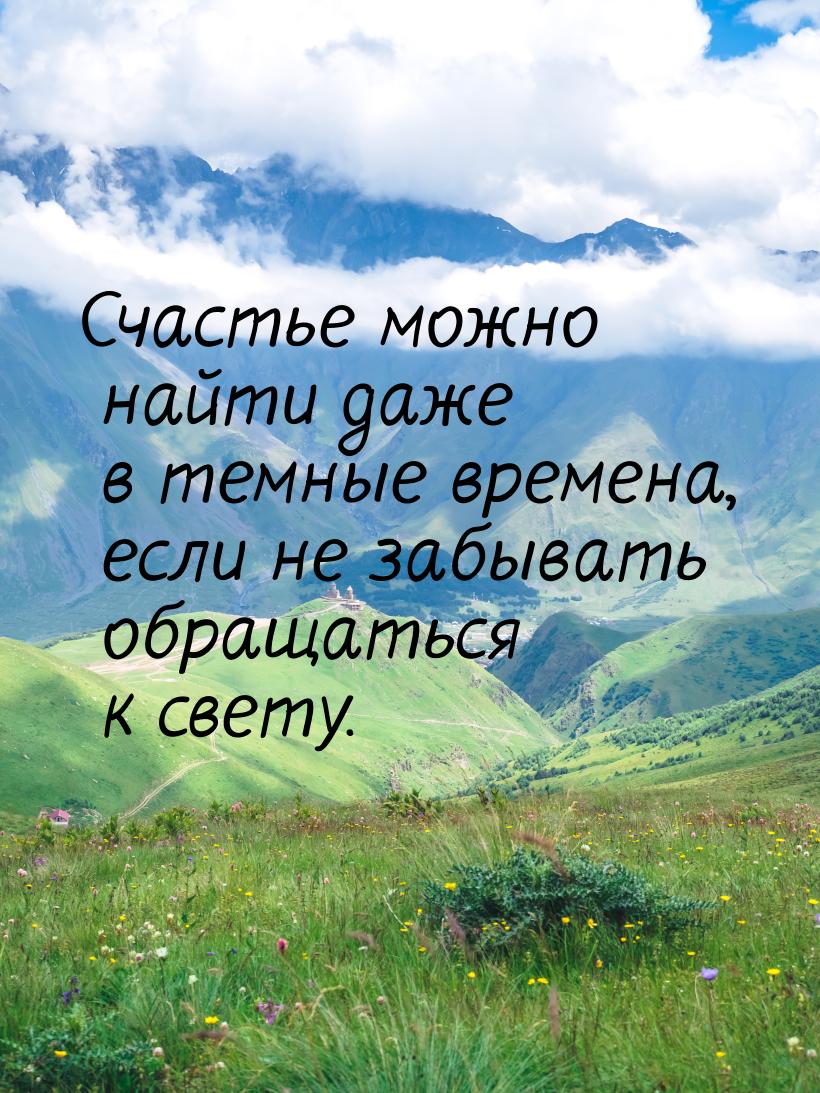 Счастье можно найти даже в темные времена, если не забывать обращаться к свету.