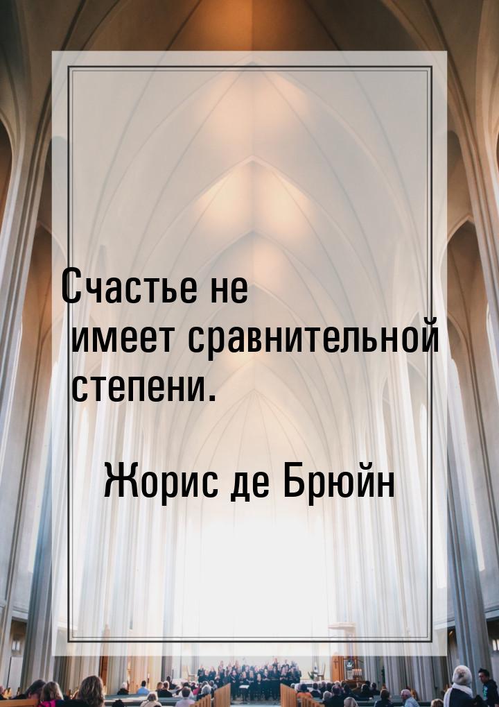 Счастье не имеет сравнительной степени.