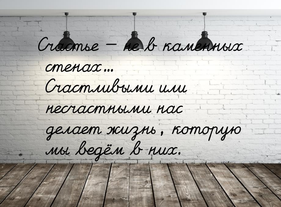 Счастье  не в каменных стенах... Счастливыми или несчастными нас делает жизнь, кото