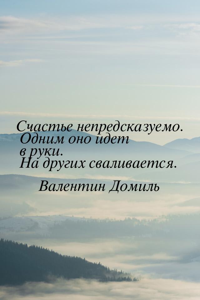 Счастье непредсказуемо. Одним оно идет в руки. На других сваливается.