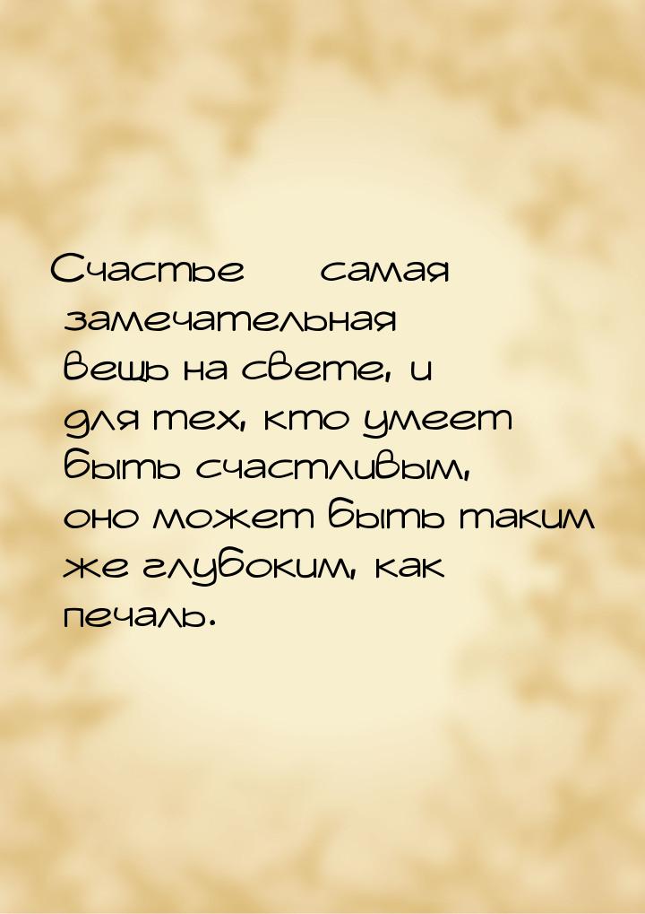 Счастье  самая замечательная вещь на свете, и для тех, кто умеет быть счастливым, о