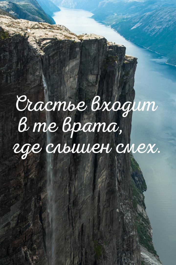 Счастье входит в те врата, где слышен смех.