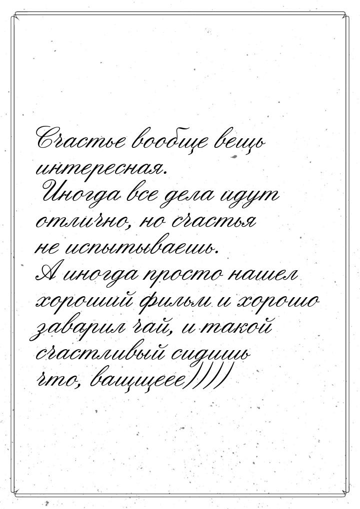 Счастье вообще вещь интересная. Иногда все дела идут отлично, но счастья не испытываешь. А