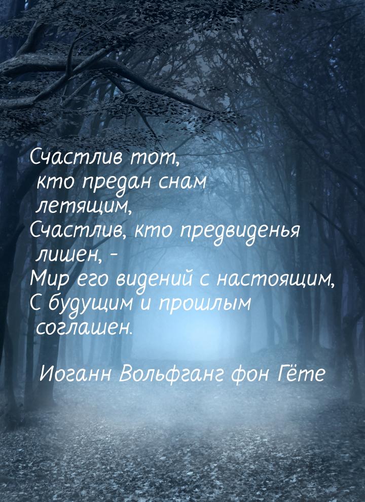 Счастлив тот, кто предан снам летящим, Счастлив, кто предвиденья лишен, - Мир его видений 