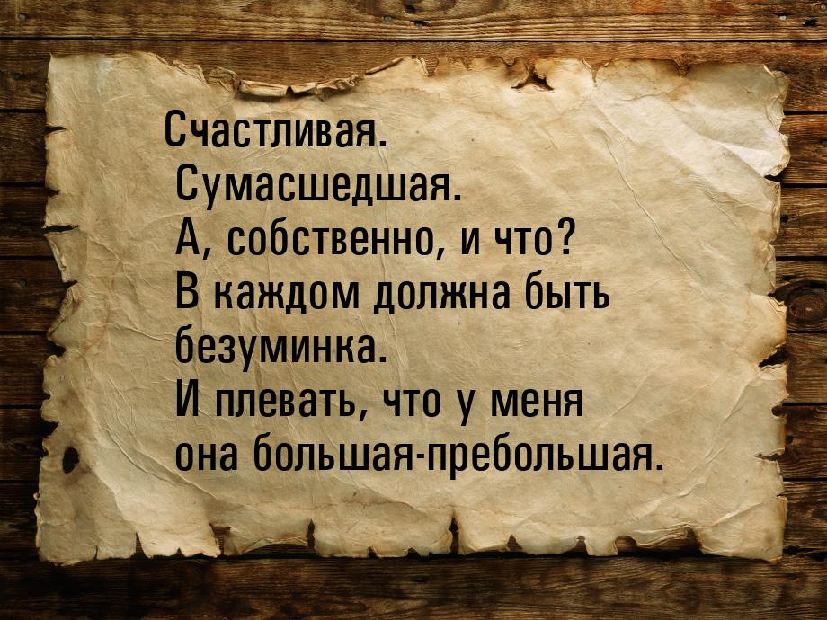 Счастливая. Сумасшедшая. А, собственно, и что? В каждом должна быть безуминка. И плевать, 