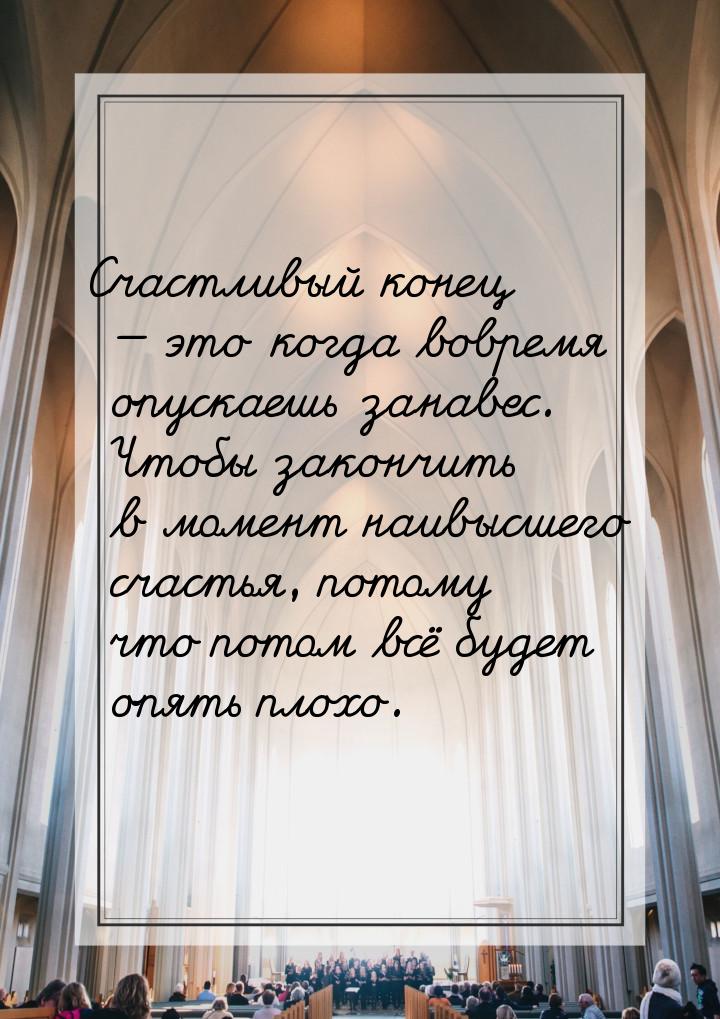 Счастливый конец  это когда вовремя опускаешь занавес. Чтобы закончить в момент наи