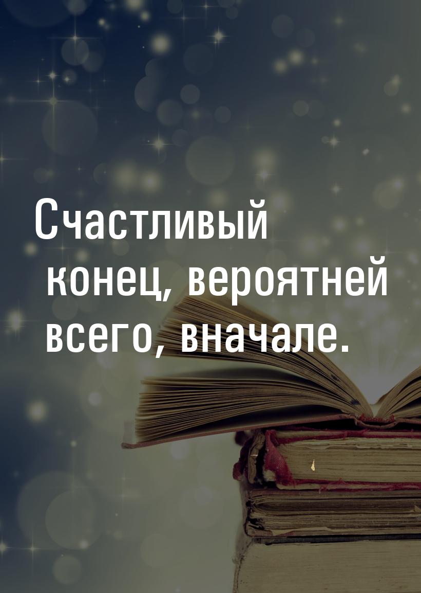 Счастливый конец, вероятней всего, вначале.