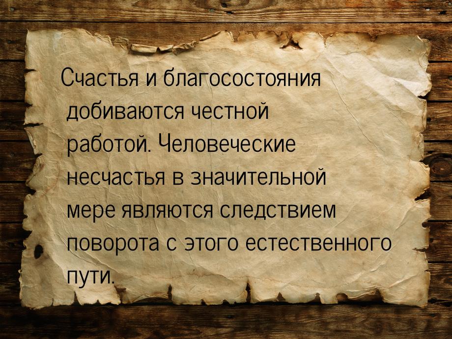 Счастья и благосостояния добиваются честной работой. Человеческие несчастья в значительной