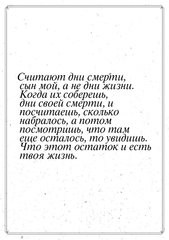 Считают дни смерти, сын мой, а не дни жизни. Когда их соберешь, дни своей смерти, и посчит