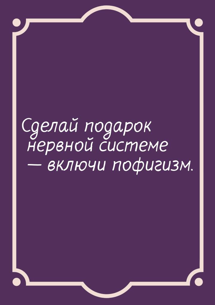 Сделай подарок нервной системе — включи пофигизм.