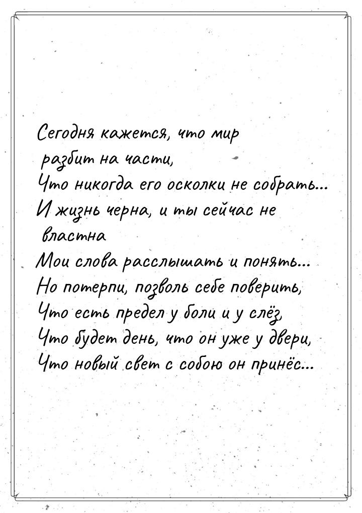 Сегодня кажется, что мир разбит на части, Что никогда его осколки не собрать... И жизнь че