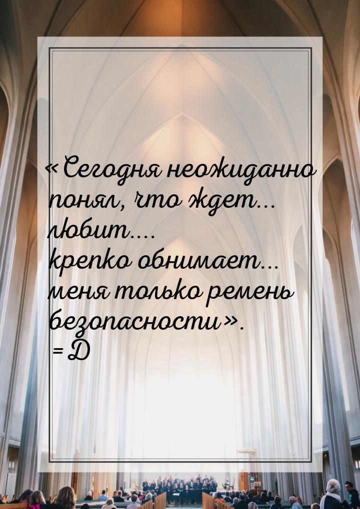 Сегодня неожиданно понял, что ждет... любит.... крепко обнимает... меня только реме