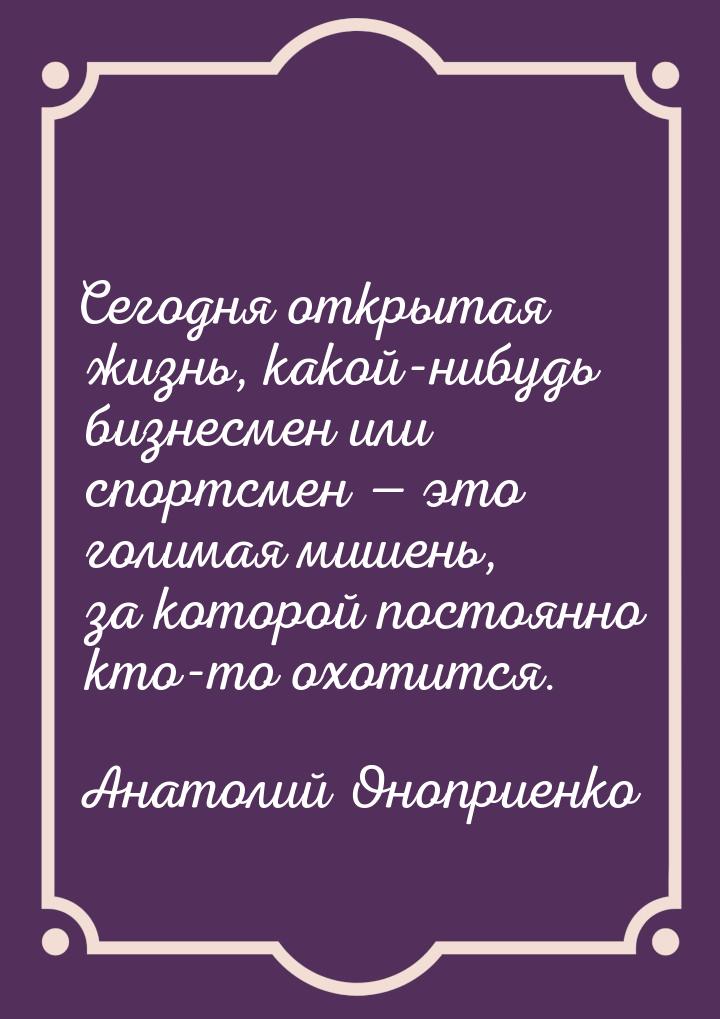 Сегодня открытая жизнь, какой-нибудь бизнесмен или спортсмен  это голимая мишень, з