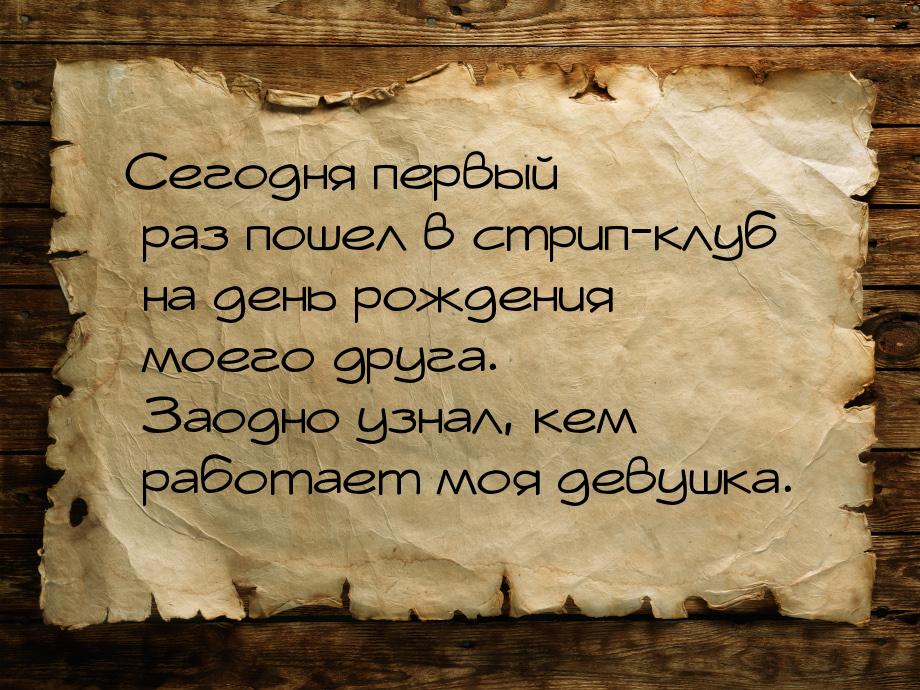 Сегодня первый раз пошел в стрип-клуб на день рождения моего друга. Заодно узнал, кем рабо