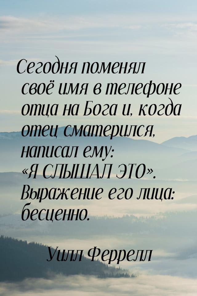 Сегодня поменял своё имя в телефоне отца на Бога и, когда отец сматерился, написал ему: &l