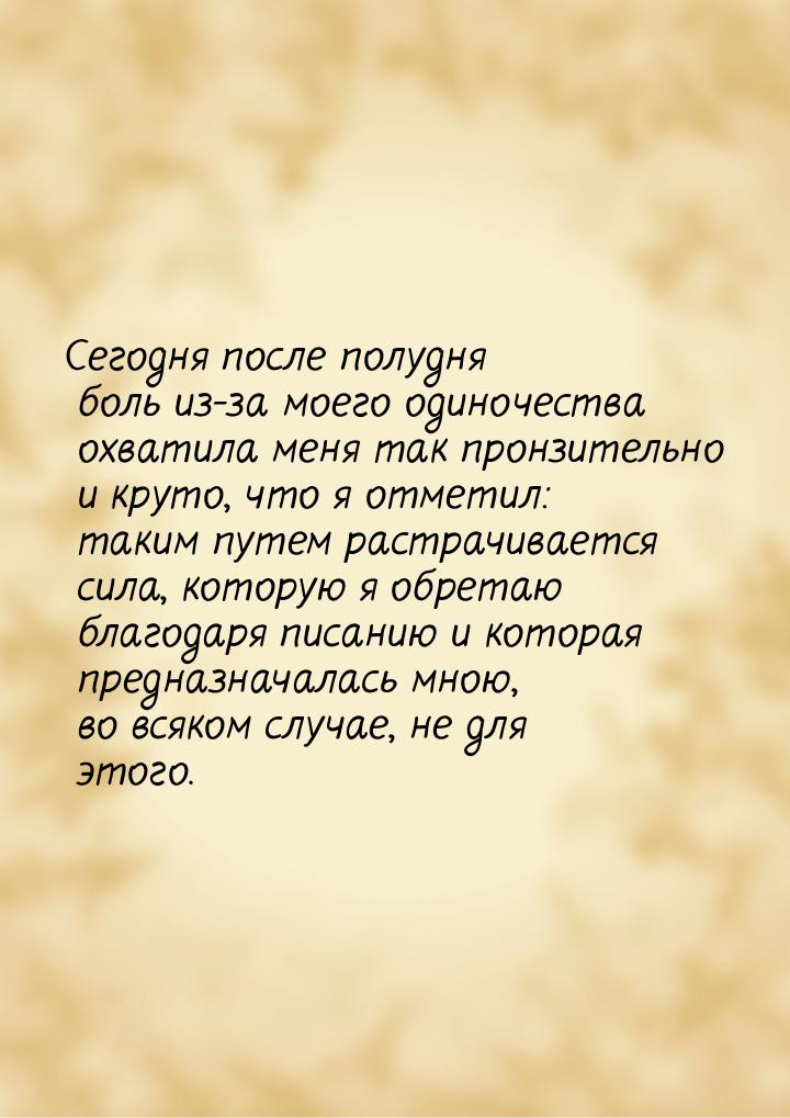 Сегодня после полудня боль из-за моего одиночества охватила меня так пронзительно и круто,