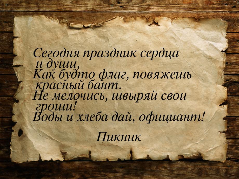 Сегодня праздник сердца и души, Как будто флаг, повяжешь красный бант. Не мелочись, швыряй